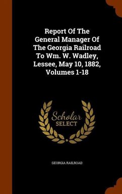 Report Of The General Manager Of The Georgia Railroad To Wm. W. Wadley, Lessee, May 10, 1882, Volumes 1-18 - Railroad, Georgia