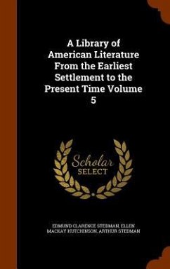 A Library of American Literature From the Earliest Settlement to the Present Time Volume 5 - Stedman, Edmund Clarence; Hutchinson, Ellen Mackay; Stedman, Arthur