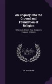 An Enquiry Into the Ground and Foundation of Religion: Wherein Is Shewn, That Religion Is Founded in Nature