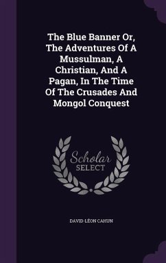 The Blue Banner Or, The Adventures Of A Mussulman, A Christian, And A Pagan, In The Time Of The Crusades And Mongol Conquest - Cahun, David-Léon