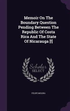 Memoir On The Boundary Question Pending Between The Republic Of Costa Rica And The State Of Nicarauga [!] - Molina, Felipe