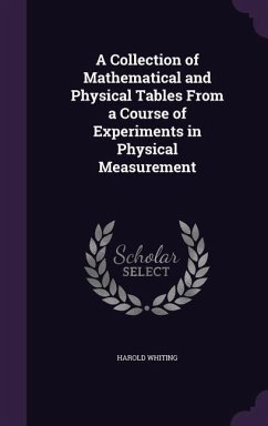 A Collection of Mathematical and Physical Tables From a Course of Experiments in Physical Measurement - Whiting, Harold