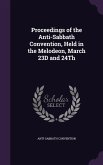 Proceedings of the Anti-Sabbath Convention, Held in the Melodeon, March 23D and 24Th
