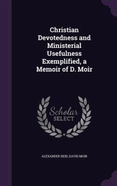 Christian Devotedness and Ministerial Usefulness Exemplified, a Memoir of D. Moir - Reid, Alexander; Moir, David