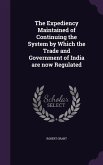 The Expediency Maintained of Continuing the System by Which the Trade and Government of India are now Regulated