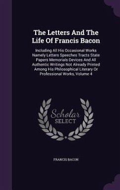 The Letters And The Life Of Francis Bacon: Including All His Occasional Works Namely Letters Speeches Tracts State Papers Memorials Devices And All Au - Bacon, Francis