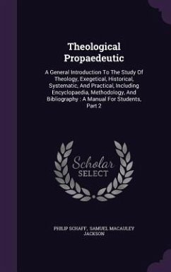 Theological Propaedeutic: A General Introduction To The Study Of Theology, Exegetical, Historical, Systematic, And Practical, Including Encyclop - Schaff, Philip