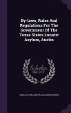 By-laws, Rules And Regulations For The Government Of The Texas States Lunatic Asylum, Austin