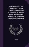 A Letter to the Lord Chancellor, On the Claims of the Church of Scotland in Regard to Its Jurisdiction and On the Proposed Changes in Its Polity