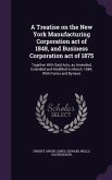 A Treatise on the New York Manufacturing Corporation act of 1848, and Business Corporation act of 1875