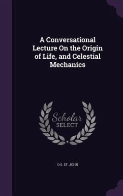 A Conversational Lecture On the Origin of Life, and Celestial Mechanics - St John, O S