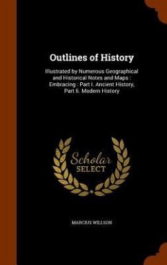 Outlines of History: Illustrated by Numerous Geographical and Historical Notes and Maps: Embracing: Part I. Ancient History, Part Ii. Moder - Willson, Marcius