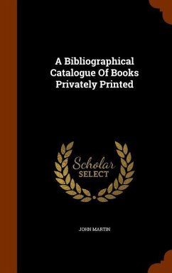 A Bibliographical Catalogue Of Books Privately Printed - Martin, John