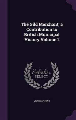 The Gild Merchant; a Contribution to British Municipal History Volume 1 - Gross, Charles