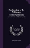 The Question of the Philippines: An Address Delivered Before the Graduate Club of Leland Stanford Junior University, On February 14, 1899