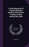 A Brief Memorial Of Isabella Williams Sterling, Who Died In Trenton, Fourth Month 15th, 1864