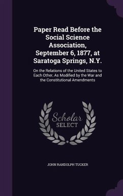 Paper Read Before the Social Science Association, September 6, 1877, at Saratoga Springs, N.Y.: On the Relations of the United States to Each Other, A - Tucker, John Randolph