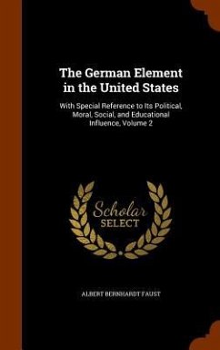 The German Element in the United States: With Special Reference to Its Political, Moral, Social, and Educational Influence, Volume 2 - Faust, Albert Bernhardt