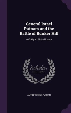 General Israel Putnam and the Battle of Bunker Hill: A Critique, Not a History - Putnam, Alfred Porter