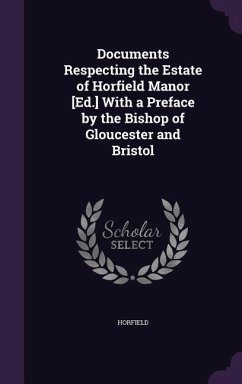 Documents Respecting the Estate of Horfield Manor [Ed.] With a Preface by the Bishop of Gloucester and Bristol - Horfield