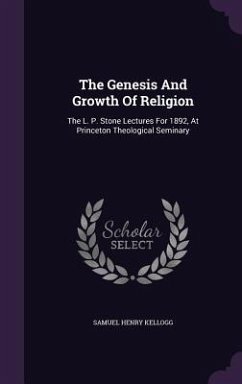 The Genesis And Growth Of Religion: The L. P. Stone Lectures For 1892, At Princeton Theological Seminary - Kellogg, Samuel Henry