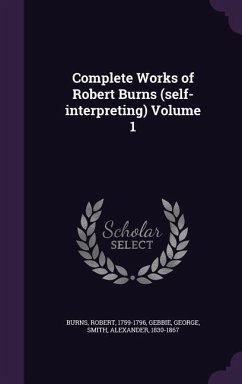 Complete Works of Robert Burns (self-interpreting) Volume 1 - Burns, Robert; George, Gebbie; Smith, Alexander