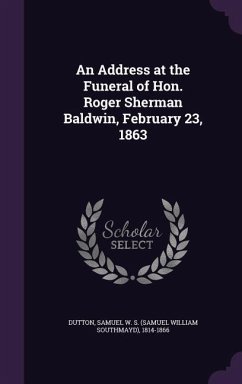 An Address at the Funeral of Hon. Roger Sherman Baldwin, February 23, 1863 - Dutton, Samuel W S