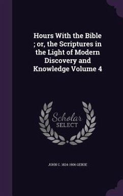 Hours With the Bible; or, the Scriptures in the Light of Modern Discovery and Knowledge Volume 4 - Geikie, John C