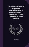 The Book Of Common Prayer And Administration Of The Sacraments ... According To The Use The Church Of England