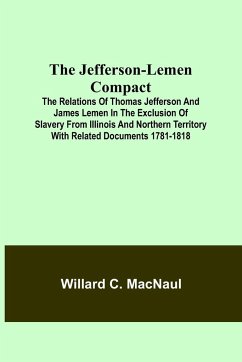 The Jefferson-Lemen Compact ; The Relations of Thomas Jefferson and James Lemen in the Exclusion of Slavery from Illinois and Northern Territory with Related Documents 1781-1818 - C. Macnaul, Willard