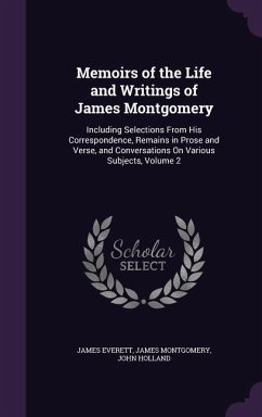 Memoirs of the Life and Writings of James Montgomery: Including Selections From His Correspondence, Remains in Prose and Verse, and Conversations On V - Everett, James; Montgomery, James; Holland, John