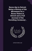 Burns day in Detroit; Being a History of the Movement for a Burns Statue in Detroit and a Full Account of the Unveiling Ceremony ..