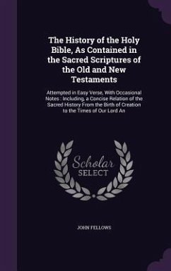 The History of the Holy Bible, As Contained in the Sacred Scriptures of the Old and New Testaments: Attempted in Easy Verse, With Occasional Notes: In - Fellows, John