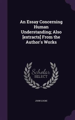 An Essay Concerning Human Understanding; Also [extracts] From the Author's Works - Locke, John