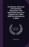 An Epitome, Historical and Statistical, Descriptive of the Royal Naval Service of England, by E. Miles With the Assistance of L. Miles