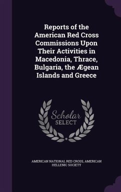 Reports of the American Red Cross Commissions Upon Their Activities in Macedonia, Thrace, Bulgaria, the Ægean Islands and Greece - Society, American Hellenic