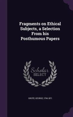 Fragments on Ethical Subjects, a Selection From his Posthumous Papers - Grote, George