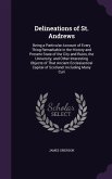 Delineations of St. Andrews: Being a Particular Account of Every Thing Remarkable in the History and Present State of the City and Ruins, the Unive