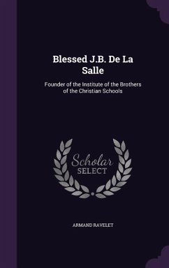 Blessed J.B. De La Salle: Founder of the Institute of the Brothers of the Christian Schools - Ravelet, Armand