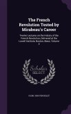 The French Revolution Tested by Mirabeau's Career: Twelve Lectures on the History of the French Revolution, Delivered at the Lowell Institute, Boston,