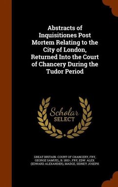 Abstracts of Inquisitiones Post Mortem Relating to the City of London, Returned Into the Court of Chancery During the Tudor Period - Fry, George Samuel; Fry, Edw Alex