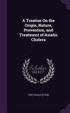 A Treatise On the Origin, Nature, Prevention, and Treatment of Asiatic Cholera