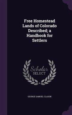 Free Homestead Lands of Colorado Described; a Handbook for Settlers - Clason, George Samuel