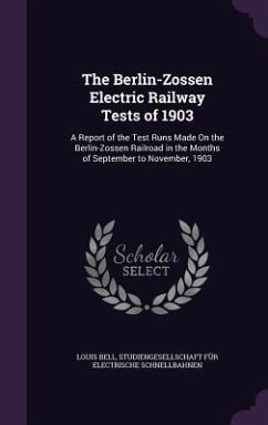 The Berlin-Zossen Electric Railway Tests of 1903: A Report of the Test Runs Made On the Berlin-Zossen Railroad in the Months of September to November, - Bell, Louis; Schnellbahnen, Studiengesellschaft Für