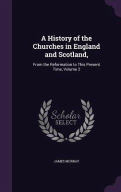 A History of the Churches in England and Scotland,: From the Reformation to This Present Time, Volume 2 - Murray, James