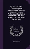 Specimens of the Choicest Lyrical Productions of the Most Celebrated German Poets, From Klopstock to the Present Time. With Notes Tr. in Engl. Verse b