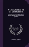 A Latin Grammar for the Use of Schools: Translated From the Original German, With the Sanction and Coöperation of the Author