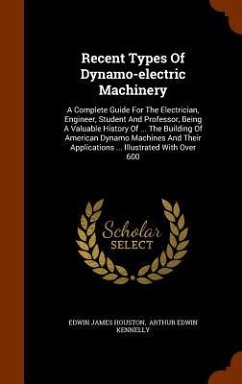 Recent Types Of Dynamo-electric Machinery: A Complete Guide For The Electrician, Engineer, Student And Professor, Being A Valuable History Of ... The - Houston, Edwin James