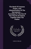 The Book Of Common Prayer, And Administration Of The Sacraments, ... According To The Use Of The Church Of Ireland. Together With The Psalter