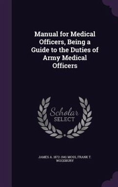 Manual for Medical Officers, Being a Guide to the Duties of Army Medical Officers - Moss, James A.; Woodbury, Frank T.